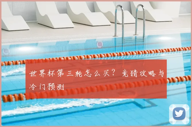 世界杯第三轮怎么买？竞猜攻略与冷门预测
