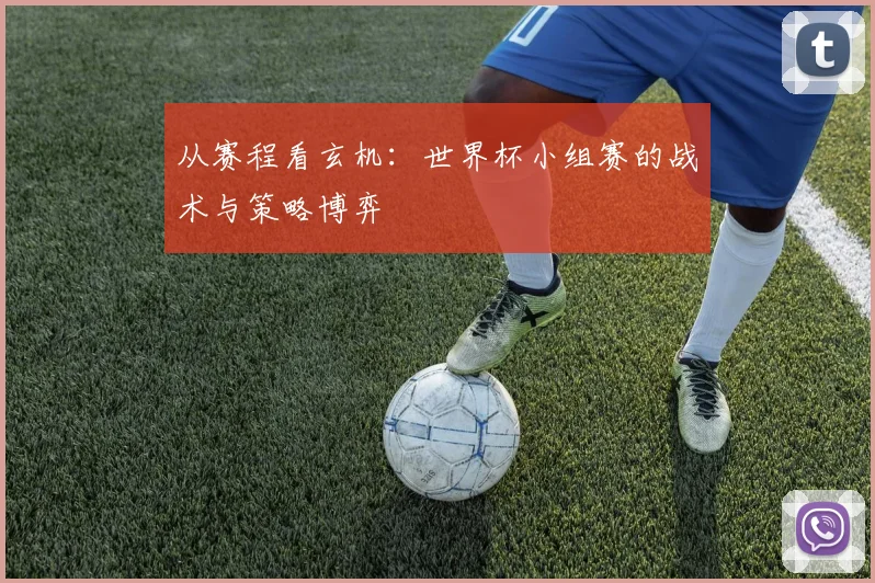 从赛程看玄机：世界杯小组赛的战术与策略博弈